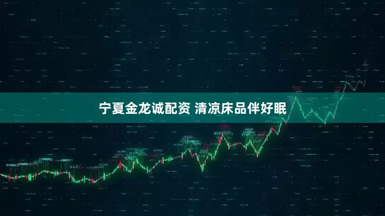宁夏金龙诚配资 清凉床品伴好眠