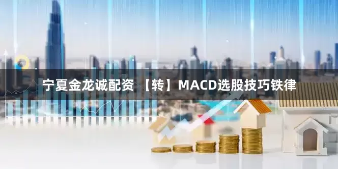 宁夏金龙诚配资 【转】MACD选股技巧铁律