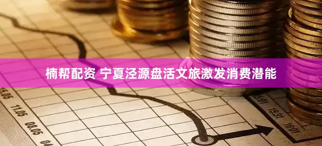 楠帮配资 宁夏泾源盘活文旅激发消费潜能