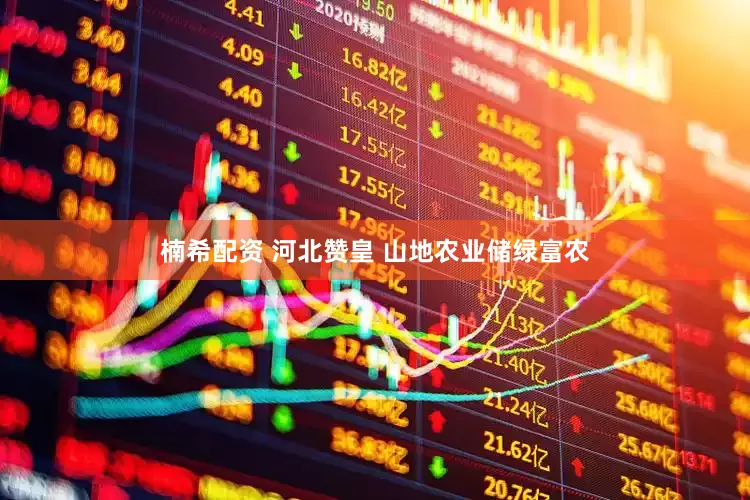 楠希配资 河北赞皇 山地农业储绿富农
