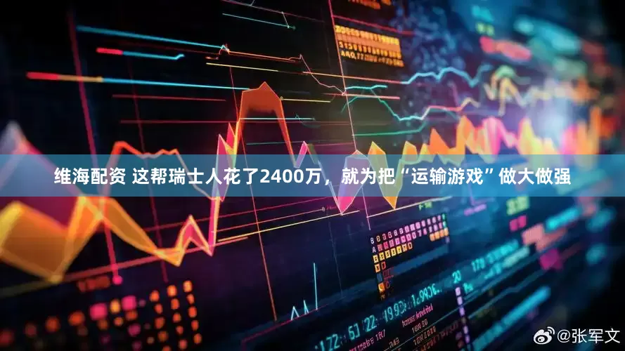 维海配资 这帮瑞士人花了2400万，就为把“运输游戏”做大做强