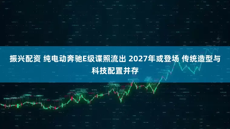 振兴配资 纯电动奔驰E级谍照流出 2027年或登场 传统造型与科技配置并存