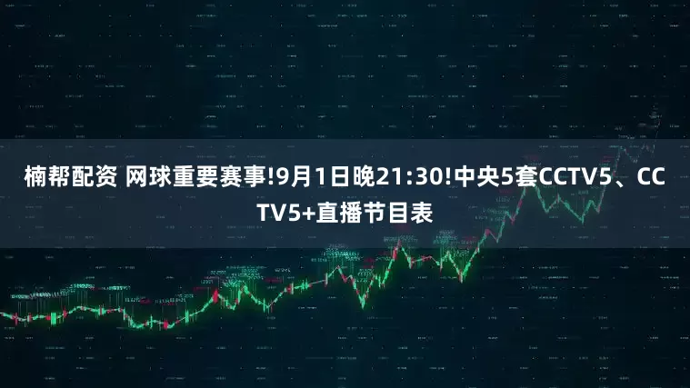 楠帮配资 网球重要赛事!9月1日晚21:30!中央5套CCTV5、CCTV5+直播节目表