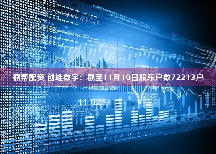 楠帮配资 创维数字：截至11月10日股东户数72213户