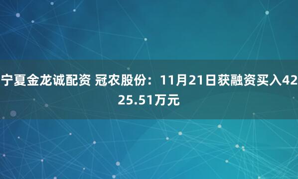宁夏金龙诚配资 冠农股份：11月21日获融资买入4225.51万元