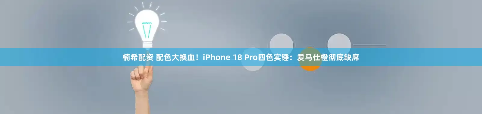 楠希配资 配色大换血！iPhone 18 Pro四色实锤：爱马仕橙彻底缺席